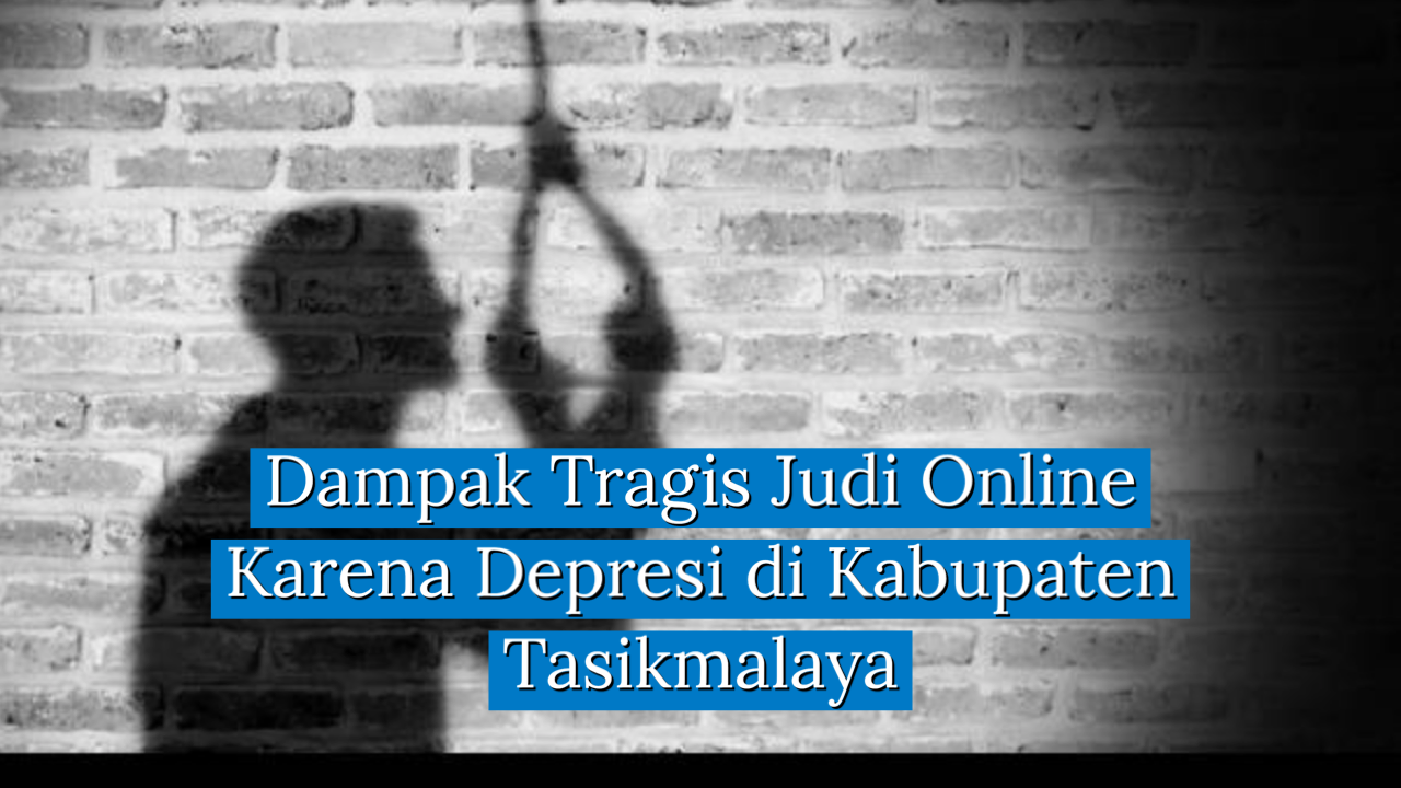 Dampak Tragis Judi Online Karena Depresi di Kabupaten Tasikmalaya
